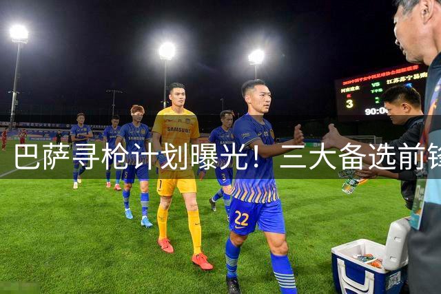 巴萨寻枪计划曝光！三大备选前锋谁能接过莱万衣钵？